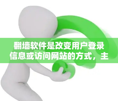翻墙软件是改变用户登录信息或访问网站的方式，主要目的是为了访问网络资源或网站时，避免访问到访问网站的访问者。以下是一些推荐的翻墙软件，根据不同的需求和预算进行推荐