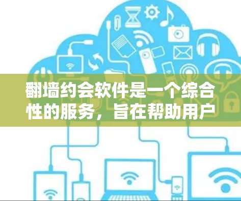 翻墙约会软件是一个综合性的服务，旨在帮助用户访问中国网络服务。这类软件通常通过技术手段实现对互联网的访问，通常需要用户在注册时提供的身份验证。以下是一些常见的翻墙约会软件，并提供一些推荐和考虑因素