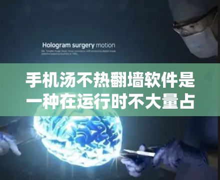手机汤不热翻墙软件是一种在运行时不大量占用系统资源，通过某种方式隔离用户数据的软件工具。以下是关于这些软件的详细信息