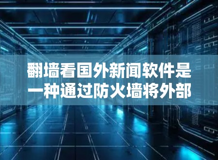 翻墙看国外新闻软件是一种通过防火墙将外部网络连接到本地计算机的工具，目的是访问国外新闻、国际新闻网站等。以下是一些常见的翻墙工具和软件推荐，帮助您快速访问国外新闻