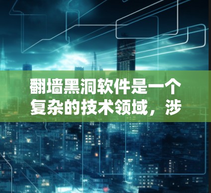 翻墙黑洞软件是一个复杂的技术领域，涉及恶意软件、防火墙、网络流量控制和加密技术等多个方面。以下是对其工作的详细分析