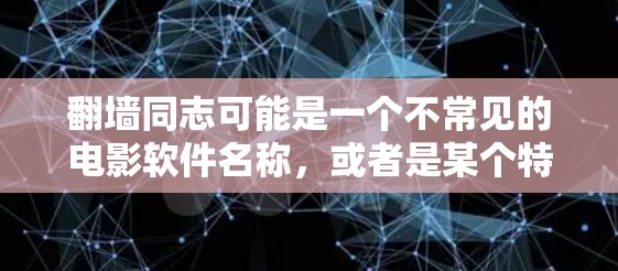 翻墙同志可能是一个不常见的电影软件名称,或者是某个特定品牌或公司推出的软件。为了提供准确的信息,我将逐步解释可能涉及的内容 翻墙同志可能是一个不常见的电影软件名称,或者是某个特定品牌或公司推出的软件。为了提供准确的信息,我将逐步解释可能涉及的内容