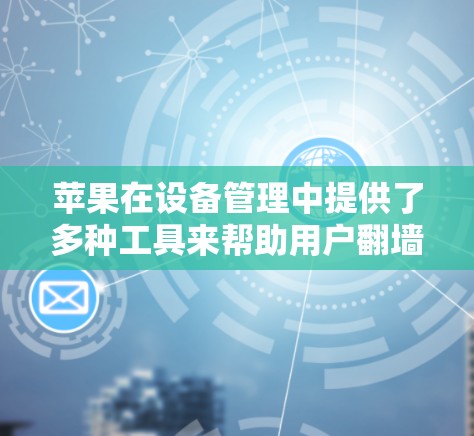 苹果在设备管理中提供了多种工具来帮助用户翻墙。以下是一些主要的翻墙应用及其功能 苹果在设备管理中提供了多种工具来帮助用户翻墙。以下是一些主要的翻墙应用及其功能
