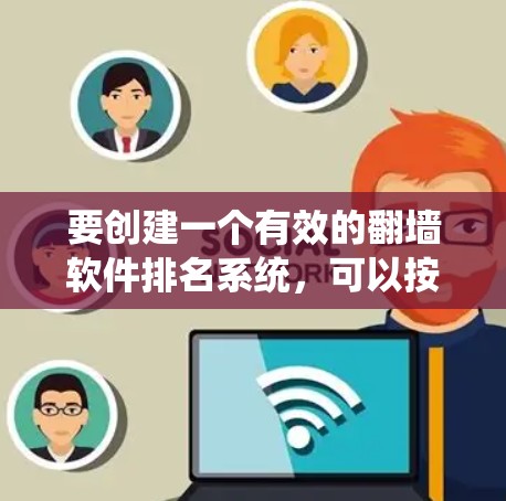 要创建一个有效的翻墙软件排名系统,可以按照以下步骤进行