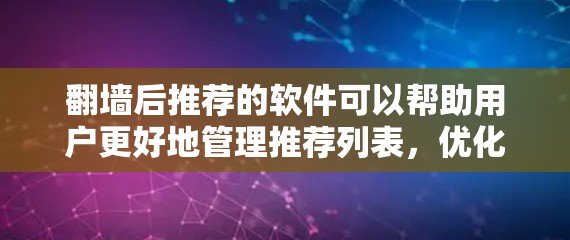 翻墙后推荐的软件可以帮助用户更好地管理推荐列表，优化网络设备配置。以下是一些推荐软件的建议，供您参考