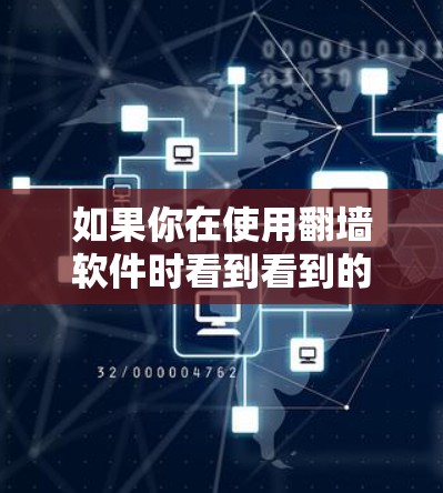 如果你在使用翻墙软件时看到看到的真实，可能是指以下几点
