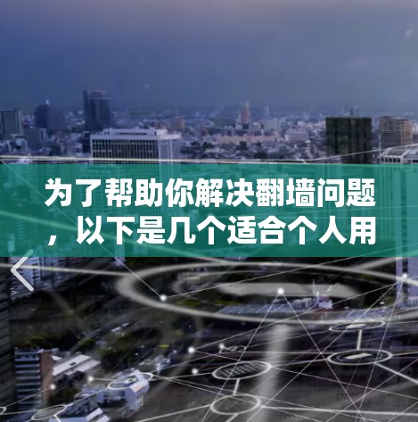 为了帮助你解决翻墙问题,以下是几个适合个人用户的选择,每个软件都有其独特的优势和适用场景