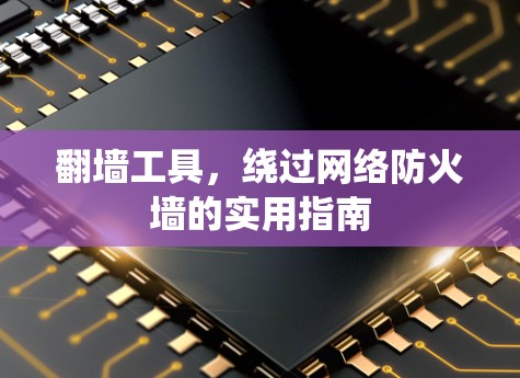 翻墙工具，绕过网络防火墙的实用指南