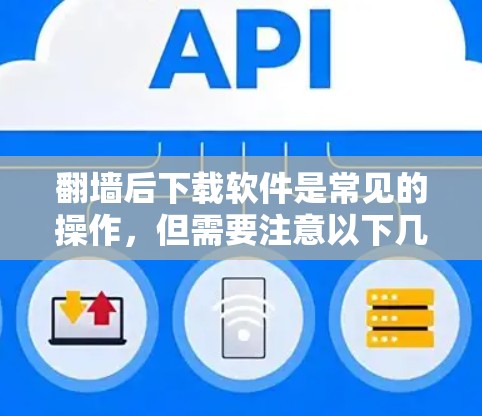 翻墙后下载软件是常见的操作，但需要注意以下几点