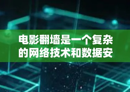 电影翻墙是一个复杂的网络技术和数据安全问题，涉及多个步骤和潜在的风险。以下是关于电影翻墙的详细分析和建议
