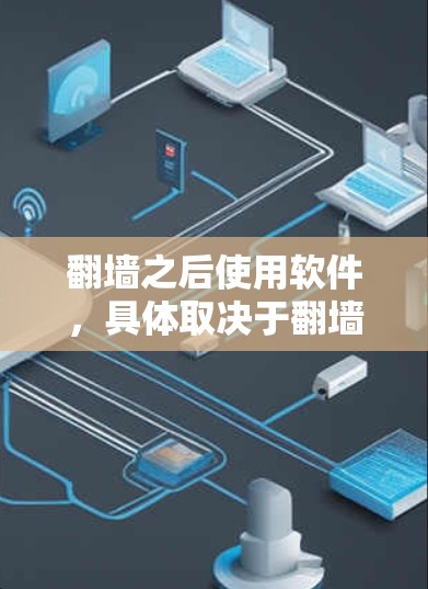 翻墙之后使用软件，具体取决于翻墙的目的和使用的网络环境。以下是一些常见的软件选项，帮助您了解翻墙后可能使用的工具
