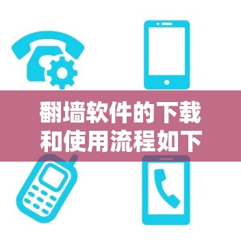 翻墙软件的下载和使用流程如下