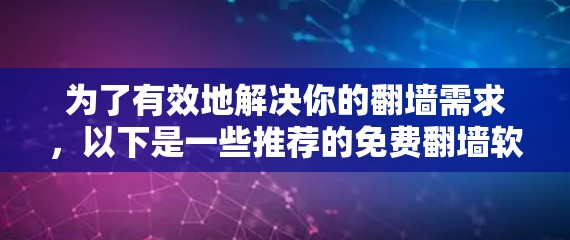 为了有效地解决你的翻墙需求，以下是一些推荐的免费翻墙软件，结合了功能、易用性和更新性
