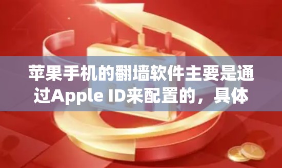 苹果手机的翻墙软件主要是通过Apple ID来配置的，具体步骤如下