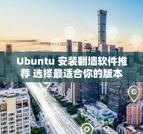 Ubuntu 安装翻墙软件推荐 选择最适合你的版本