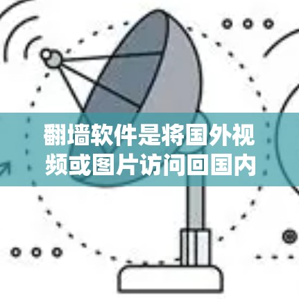 翻墙软件是将国外视频或图片访问回国内的工具，常见的有免费和付费两种。以下是对这些软件的系统整理