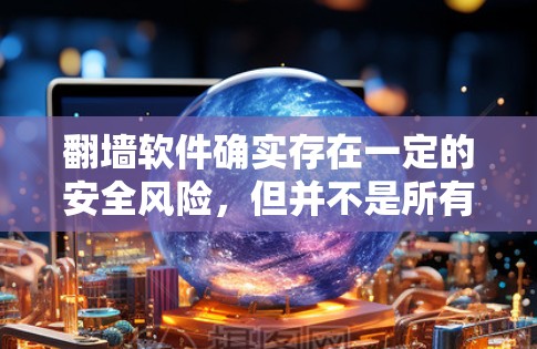 翻墙软件确实存在一定的安全风险，但并不是所有的软件都一样。以下是一些关键点，帮助你更好地理解和应对这些风险