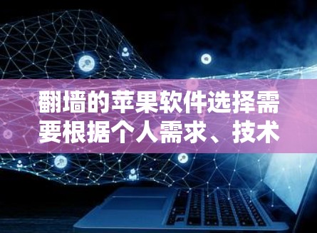 翻墙的苹果软件选择需要根据个人需求、技术基础和预算来决定。以下是基于不同需求的推荐