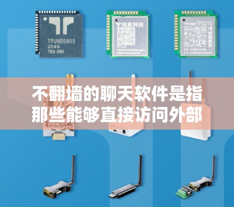 不翻墙的聊天软件是指那些能够直接访问外部网站或不使用VPN的聊天工具。以下是一些常见的不翻墙的聊天软件推荐