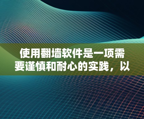 使用翻墙软件是一项需要谨慎和耐心的实践,以下是详细的步骤和注意事项 使用翻墙软件是一项需要谨慎和耐心的实践,以下是详细的步骤和注意事项