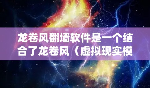 龙卷风翻墙软件是一个结合了龙卷风（虚拟现实模拟）和翻墙技术的生态系统，旨在通过虚拟操作来实现在现实世界中访问和访问其他服务器或网络路径。以下是对该软件的详细解释